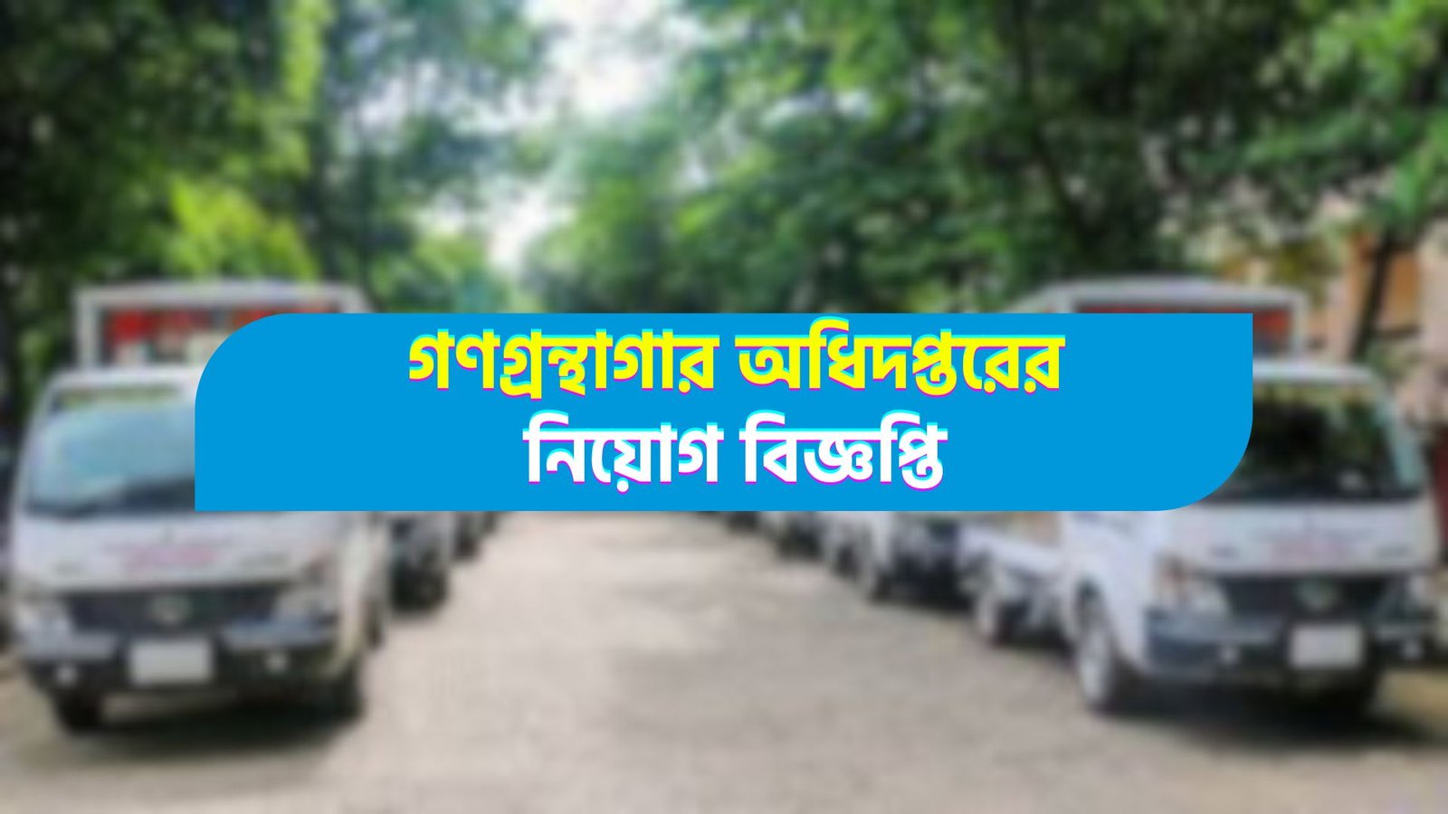 দেশব্যাপী ভ্রাম্যমাণ লাইব্রেরি প্রকল্পে ১৯১টি পদে নিয়োগ বিজ্ঞপ্তি প্রকাশ!